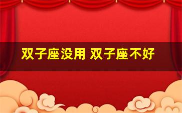 双子座没用 双子座不好